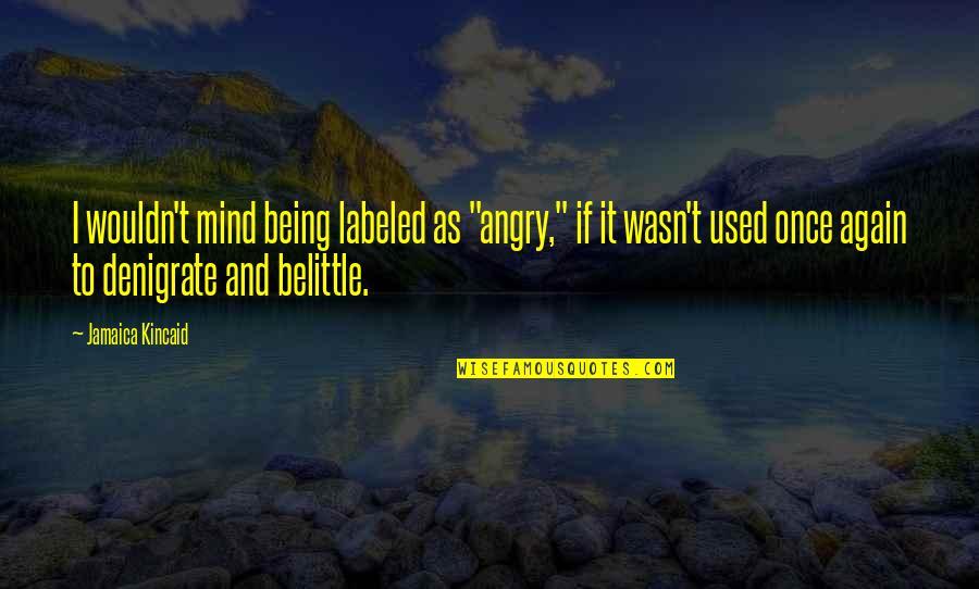 Being Labeled Quotes By Jamaica Kincaid: I wouldn't mind being labeled as "angry," if