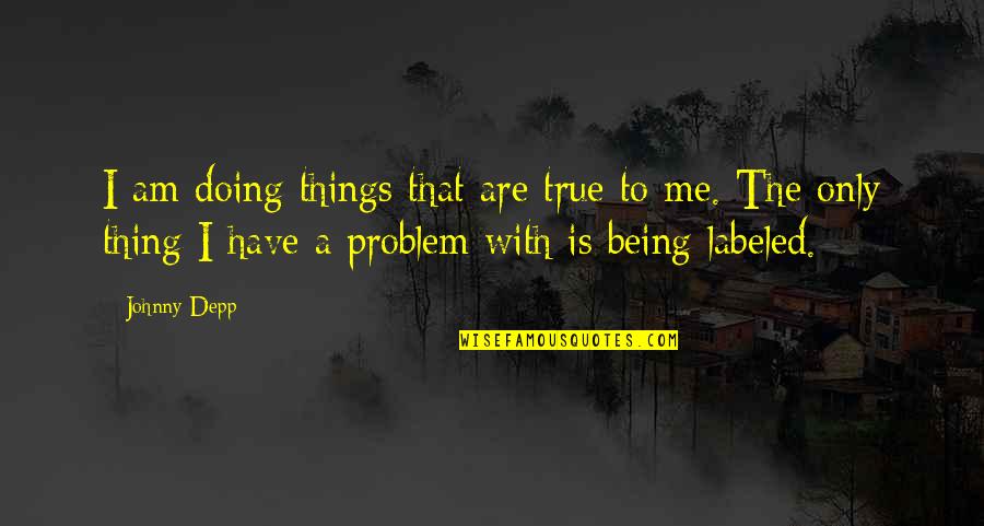 Being Labeled Quotes By Johnny Depp: I am doing things that are true to
