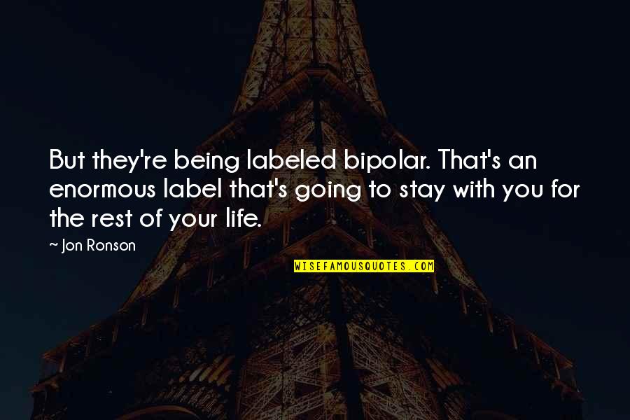Being Labeled Quotes By Jon Ronson: But they're being labeled bipolar. That's an enormous