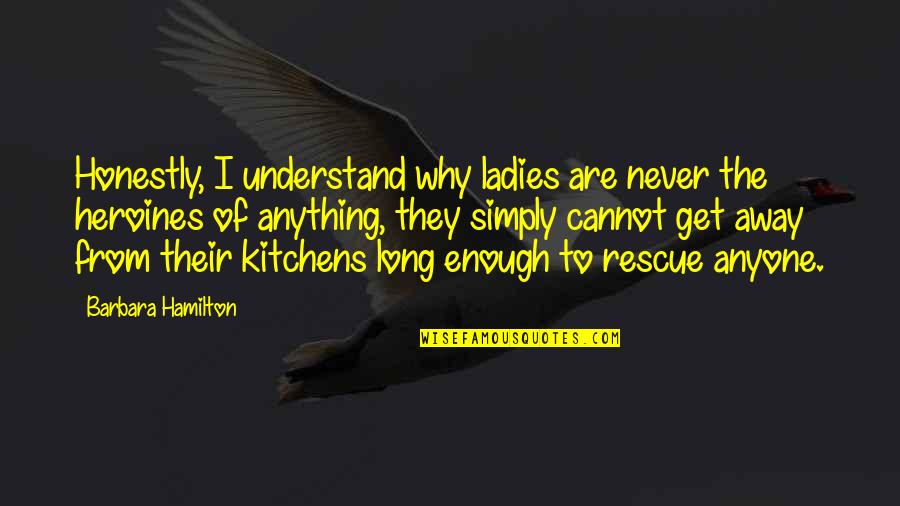 Being Laid Up Quotes By Barbara Hamilton: Honestly, I understand why ladies are never the Being Laid Up Quotes By Barbara Hamilton: Honestly, I understand why ladies are never the