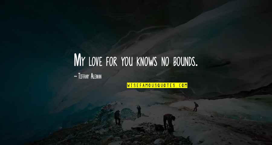 Being Landed Quotes By Tiffany Aleman: My love for you knows no bounds. Being Landed Quotes By Tiffany Aleman: My love for you knows no bounds.