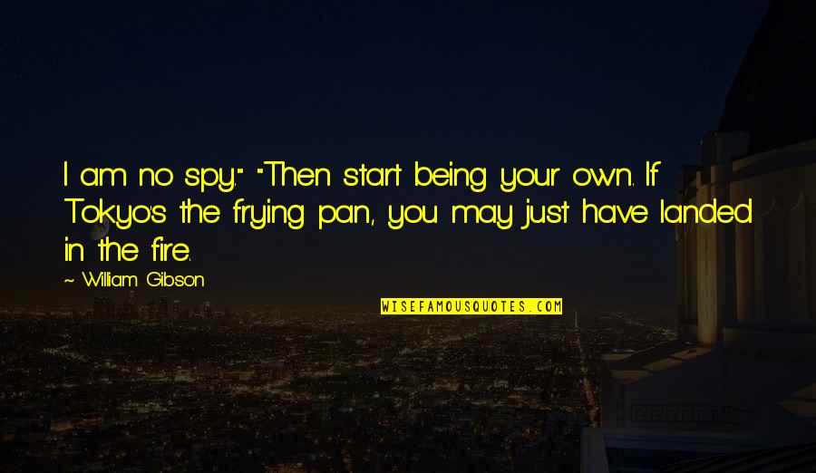Being Landed Quotes By William Gibson: I am no spy." "Then start being your Being Landed Quotes By William Gibson: I am no spy." "Then start being your