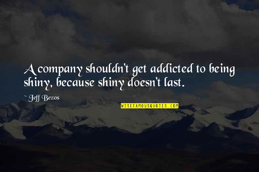 Being Last Quotes By Jeff Bezos: A company shouldn't get addicted to being shiny,