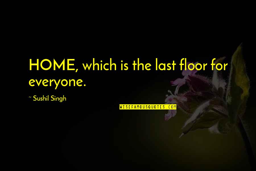 Being Last Quotes By Sushil Singh: HOME, which is the last floor for everyone.