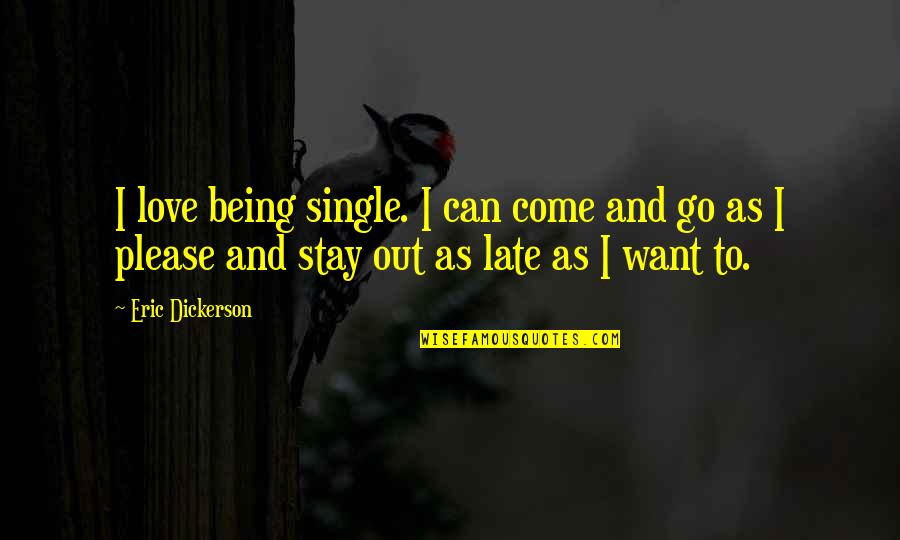 Being Late In Love Quotes By Eric Dickerson: I love being single. I can come and Being Late In Love Quotes By Eric Dickerson: I love being single. I can come and