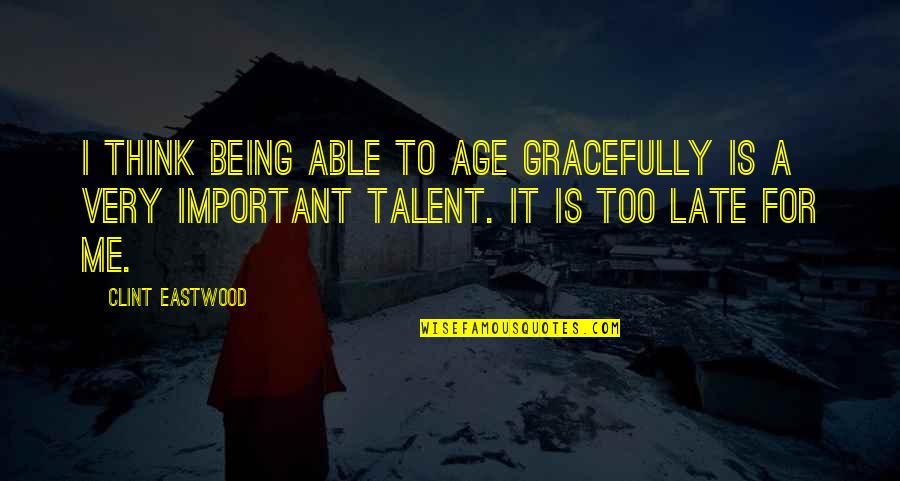 Being Late Quotes By Clint Eastwood: I think being able to age gracefully is