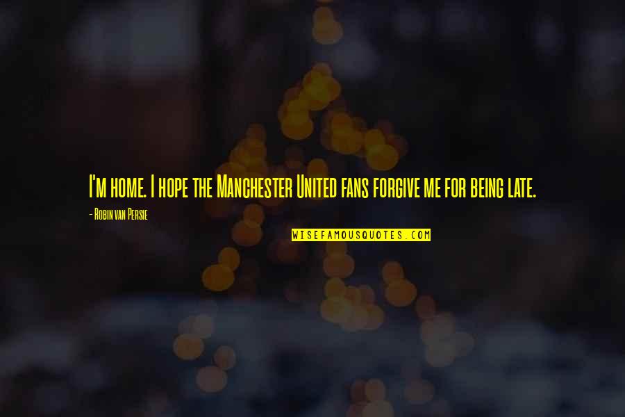 Being Late Quotes By Robin Van Persie: I'm home. I hope the Manchester United fans