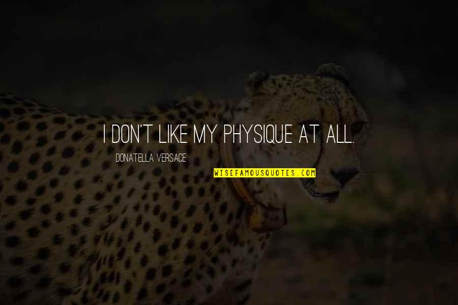Being Latina Quotes By Donatella Versace: I don't like my physique at all. Being Latina Quotes By Donatella Versace: I don't like my physique at all.
