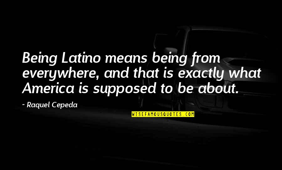 Being Latina Quotes By Raquel Cepeda: Being Latino means being from everywhere, and that