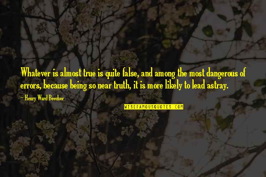 Being Lead On Quotes By Henry Ward Beecher: Whatever is almost true is quite false, and