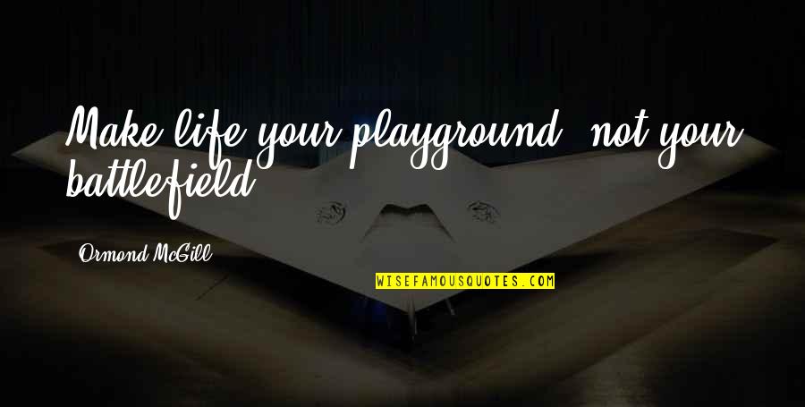 Being Led On By A Guy Quotes By Ormond McGill: Make life your playground, not your battlefield.