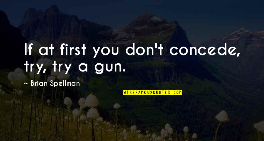 Being Left Alone By Friends Quotes By Brian Spellman: If at first you don't concede, try, try