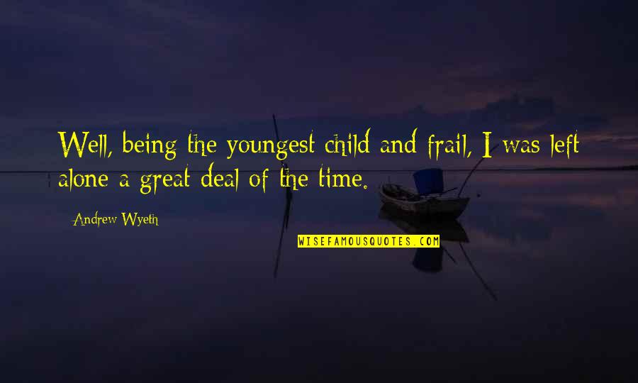 Being Left Alone Quotes By Andrew Wyeth: Well, being the youngest child and frail, I