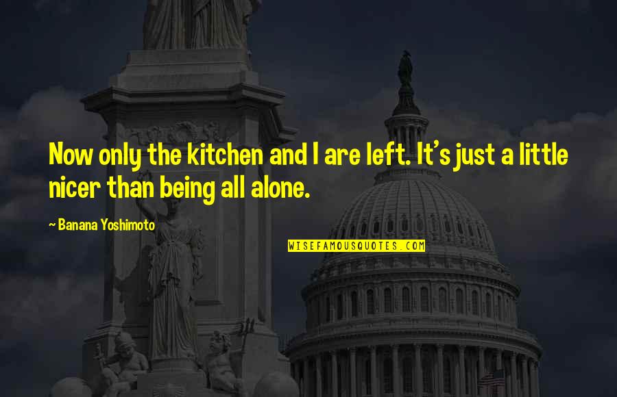 Being Left Alone Quotes By Banana Yoshimoto: Now only the kitchen and I are left.