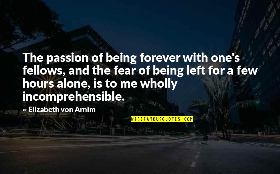 Being Left Alone Quotes By Elizabeth Von Arnim: The passion of being forever with one's fellows,