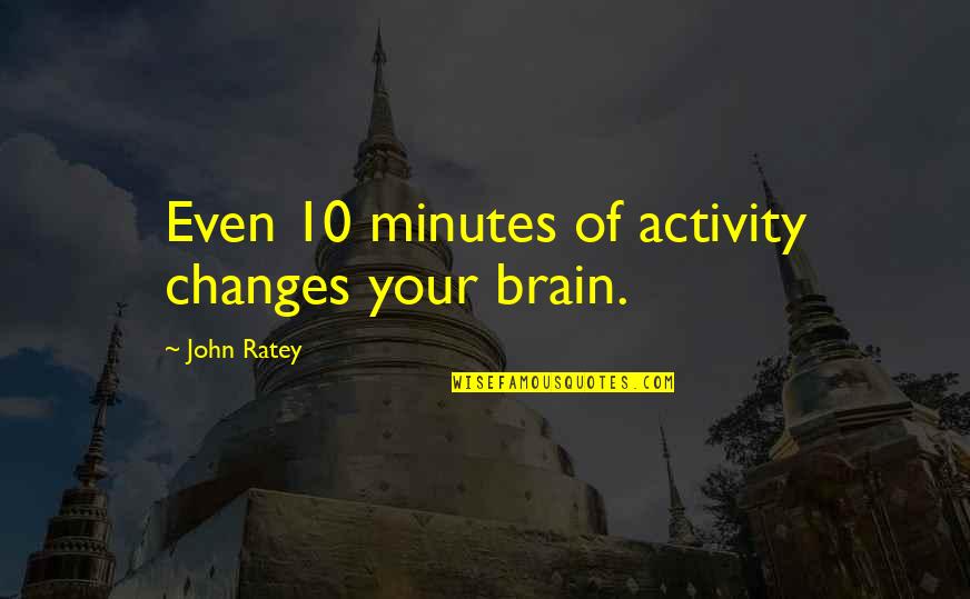 Being Left Alone Quotes By John Ratey: Even 10 minutes of activity changes your brain.