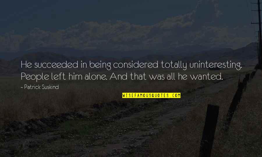 Being Left Alone Quotes By Patrick Suskind: He succeeded in being considered totally uninteresting. People