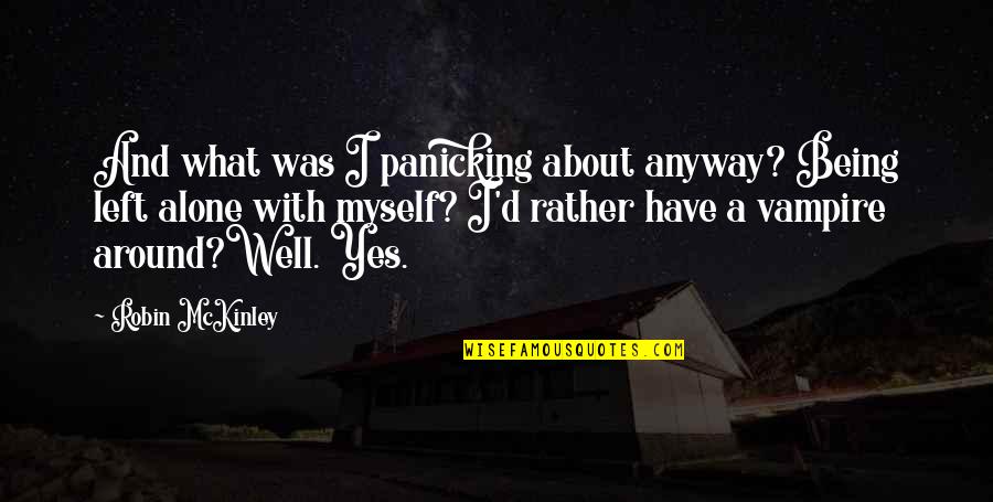 Being Left Alone Quotes By Robin McKinley: And what was I panicking about anyway? Being