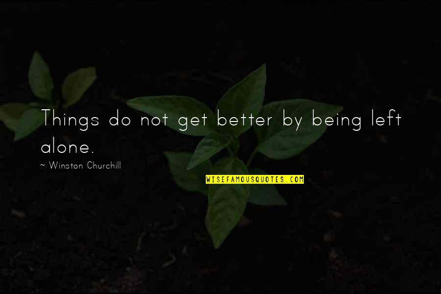 Being Left Alone Quotes By Winston Churchill: Things do not get better by being left