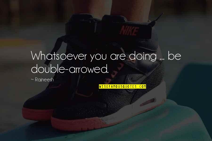 Being Left Alone With Your Thoughts Quotes By Rajneesh: Whatsoever you are doing ... be double-arrowed.