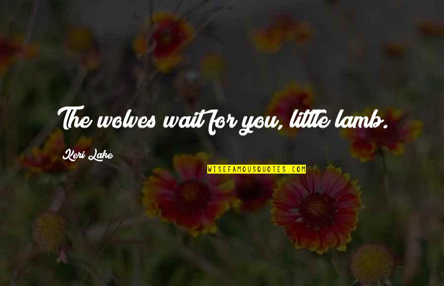 Being Left Aside Quotes By Keri Lake: The wolves wait for you, little lamb.