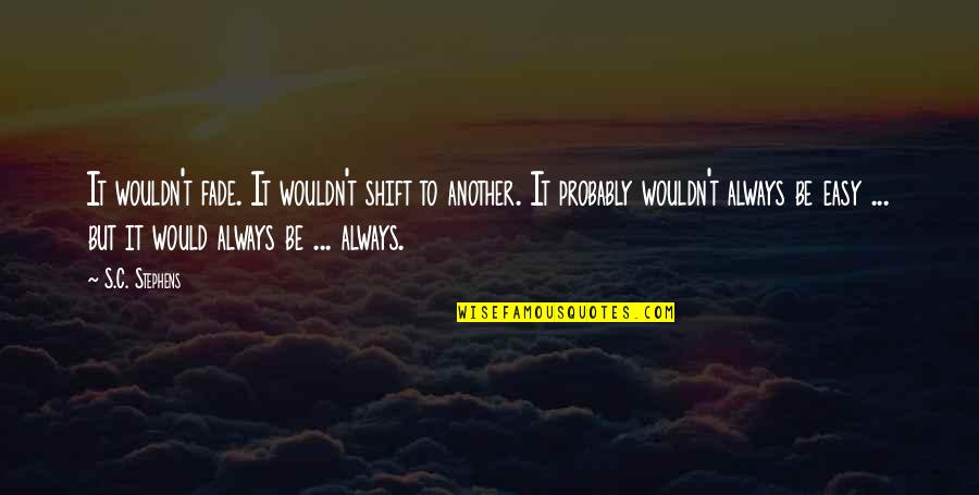 Being Left Behind In A Relationship Quotes By S.C. Stephens: It wouldn't fade. It wouldn't shift to another. Being Left Behind In A Relationship Quotes By S.C. Stephens: It wouldn't fade. It wouldn't shift to another.