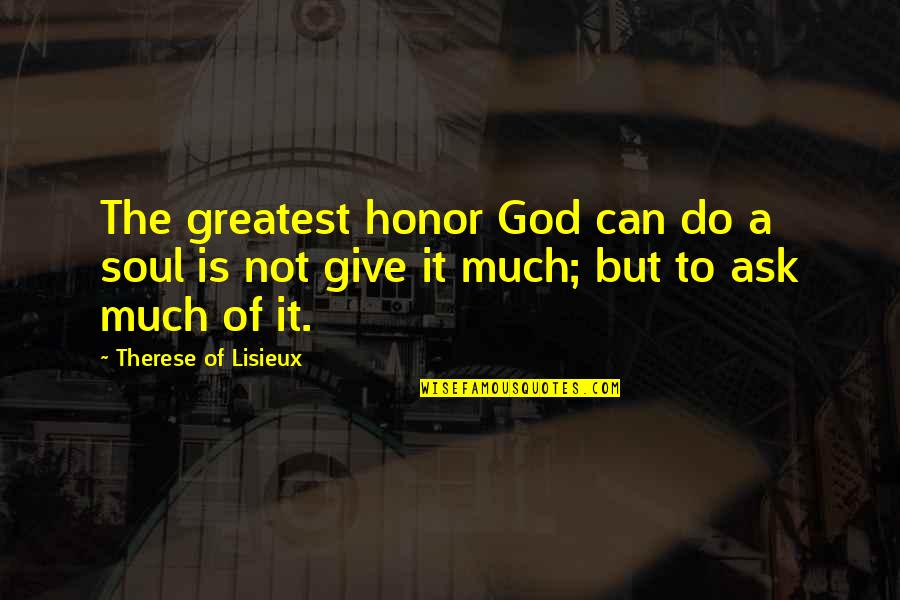Being Left By Someone You Love Quotes By Therese Of Lisieux: The greatest honor God can do a soul