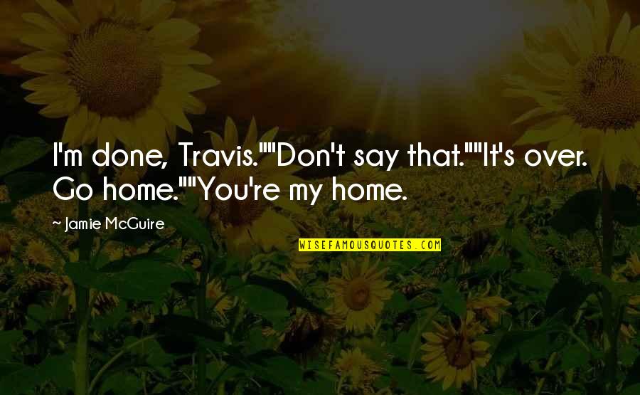 Being Left Out By Your Friends Quotes By Jamie McGuire: I'm done, Travis.""Don't say that.""It's over. Go home.""You're