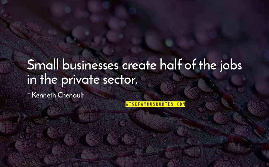 Being Left Out By Your Friends Quotes By Kenneth Chenault: Small businesses create half of the jobs in