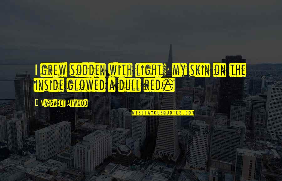 Being Left Out Tumblr Quotes By Margaret Atwood: I grew sodden with light; my skin on
