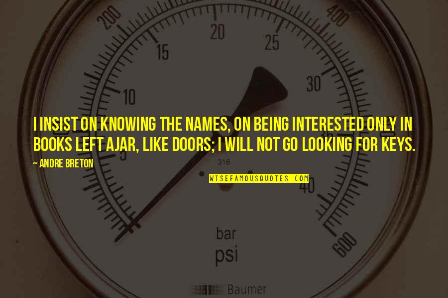 Being Left Quotes By Andre Breton: I insist on knowing the names, on being