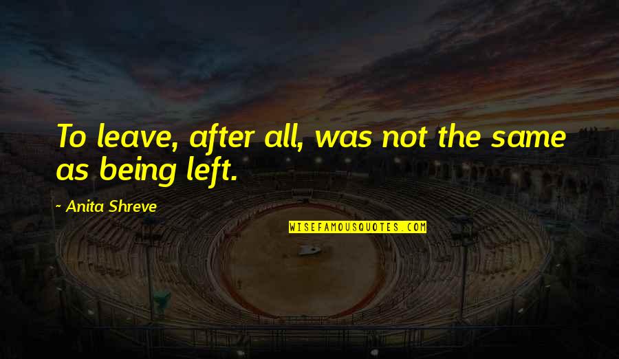 Being Left Quotes By Anita Shreve: To leave, after all, was not the same