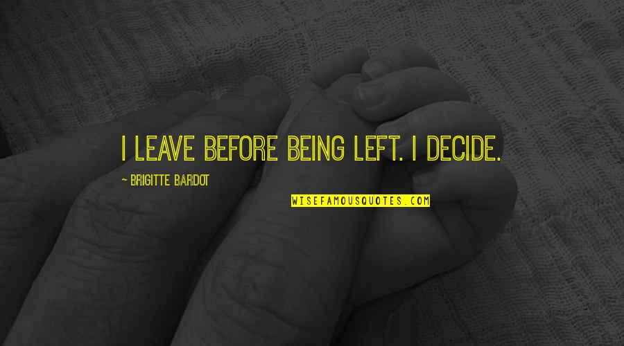 Being Left Quotes By Brigitte Bardot: I leave before being left. I decide.
