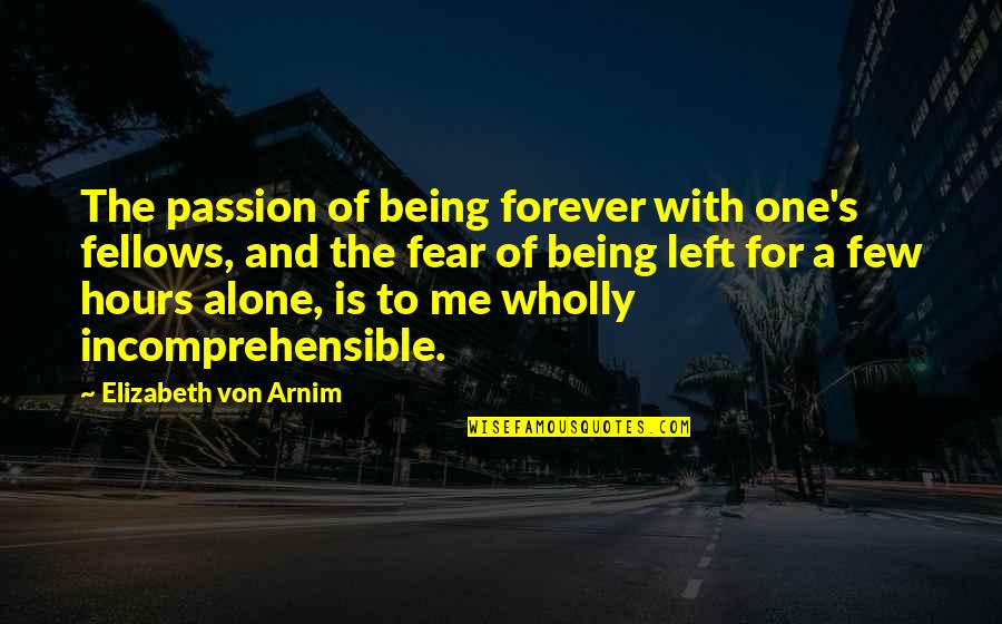 Being Left Quotes By Elizabeth Von Arnim: The passion of being forever with one's fellows,