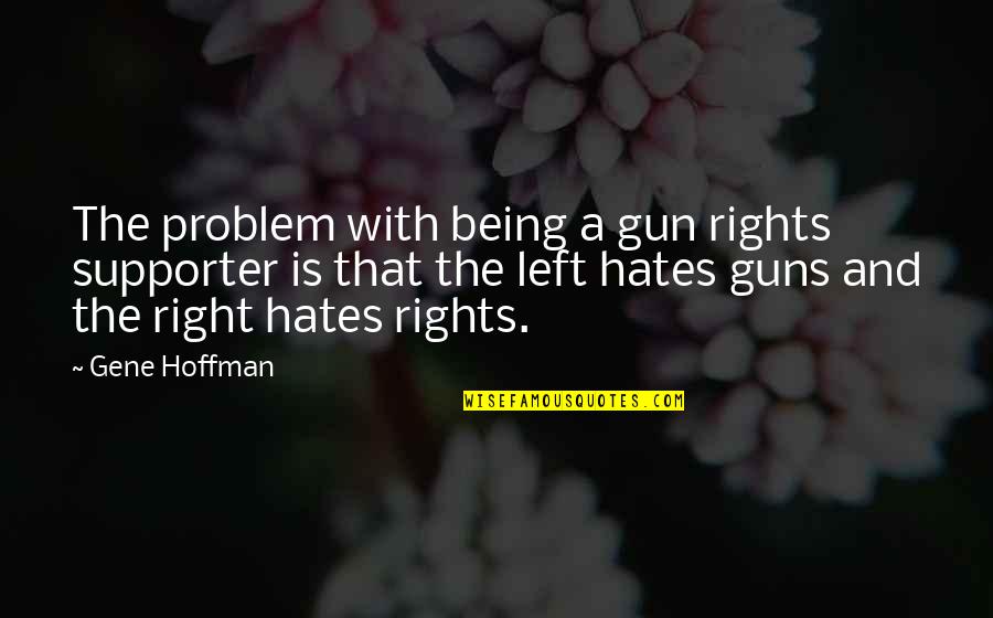 Being Left Quotes By Gene Hoffman: The problem with being a gun rights supporter