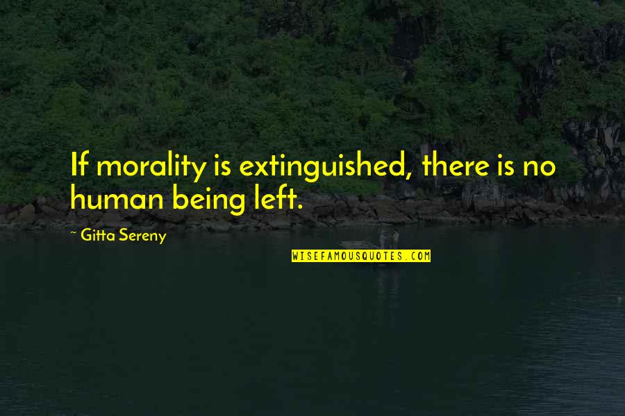 Being Left Quotes By Gitta Sereny: If morality is extinguished, there is no human