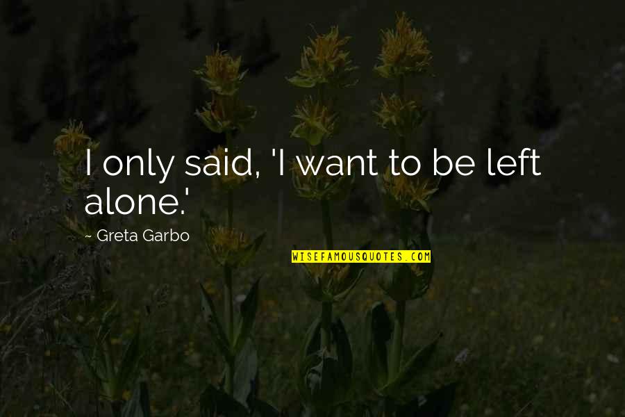 Being Left Quotes By Greta Garbo: I only said, 'I want to be left