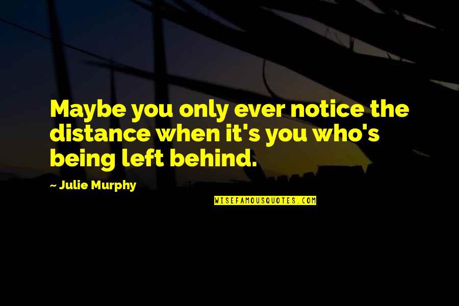 Being Left Quotes By Julie Murphy: Maybe you only ever notice the distance when