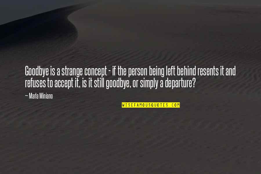 Being Left Quotes By Marla Miniano: Goodbye is a strange concept - if the