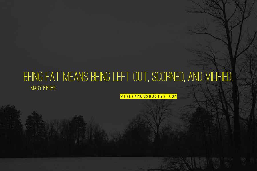 Being Left Quotes By Mary Pipher: Being fat means being left out, scorned, and
