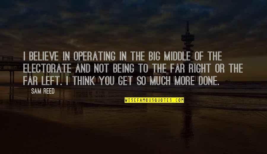 Being Left Quotes By Sam Reed: I believe in operating in the big middle