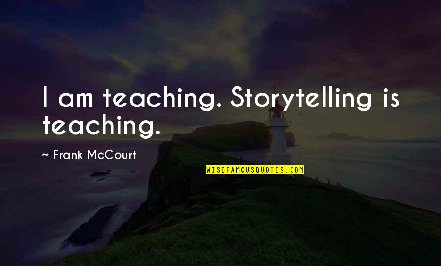 Being Legendary Quotes By Frank McCourt: I am teaching. Storytelling is teaching.