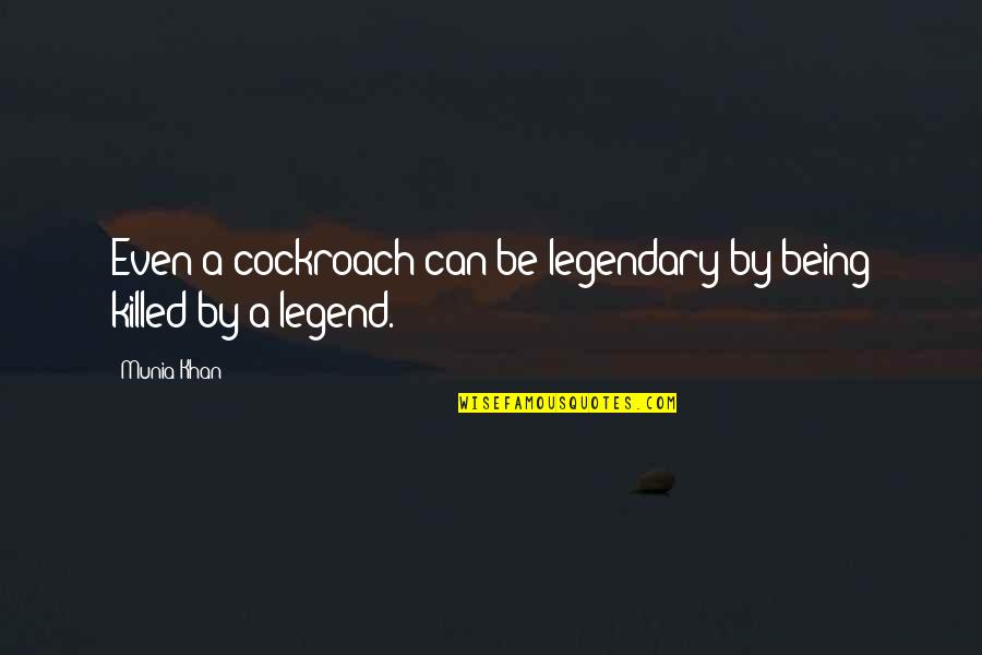 Being Legendary Quotes By Munia Khan: Even a cockroach can be legendary by being
