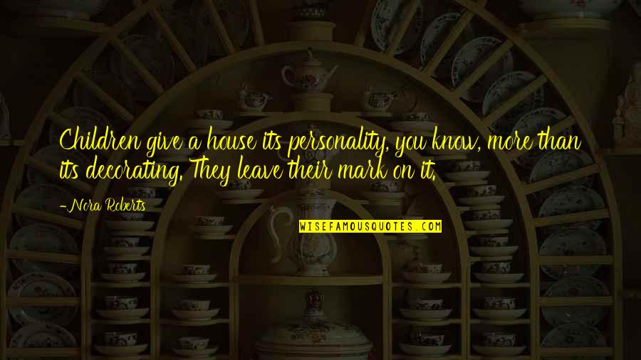 Being Legendary Quotes By Nora Roberts: Children give a house its personality, you know, Being Legendary Quotes By Nora Roberts: Children give a house its personality, you know,