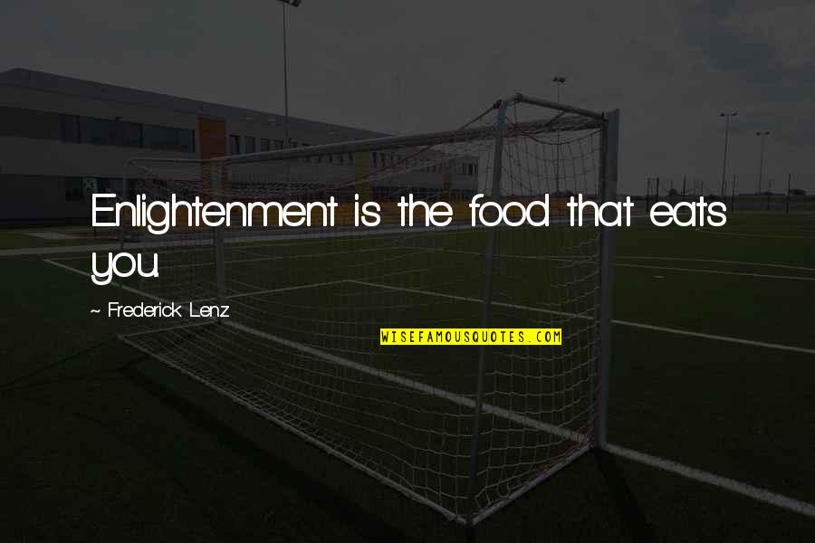Being Less Available Quotes By Frederick Lenz: Enlightenment is the food that eats you.