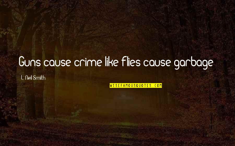 Being Less Critical Quotes By L. Neil Smith: Guns cause crime like flies cause garbage!