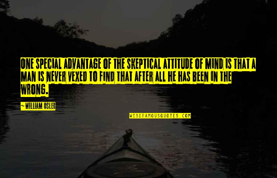 Being Less Critical Quotes By William Osler: One special advantage of the skeptical attitude of
