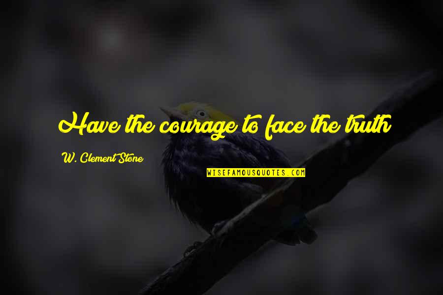 Being Less Judgmental Quotes By W. Clement Stone: Have the courage to face the truth