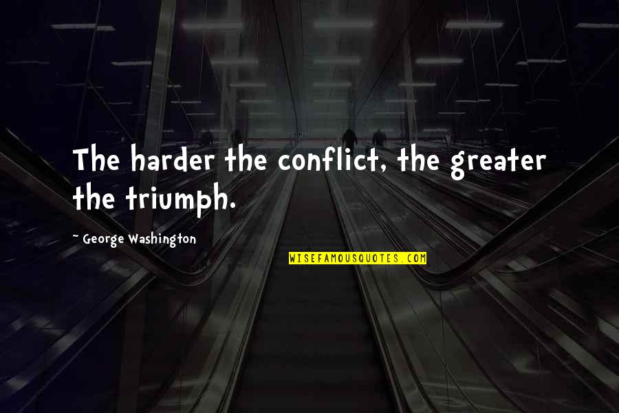 Being Less Serious Quotes By George Washington: The harder the conflict, the greater the triumph.