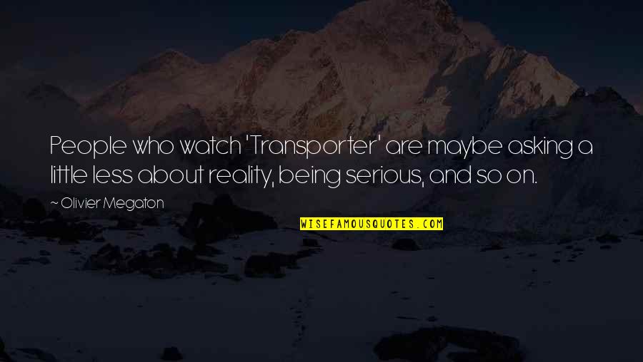 Being Less Serious Quotes By Olivier Megaton: People who watch 'Transporter' are maybe asking a